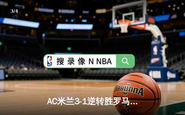 AC米兰3-1逆转胜罗马，莱奥双响助红黑军团稳固欧冠席位 - 3