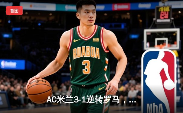AC米兰3-1逆转罗马，吉鲁梅开二度助球队紧追榜首