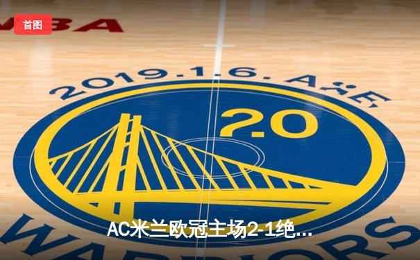 AC米兰欧冠主场2-1绝杀巴黎圣日耳曼，吉鲁神扑迈尼昂封神