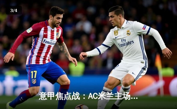 意甲焦点战：AC米兰主场力克尤文图斯，莱奥传射建功锁定胜局 - 3