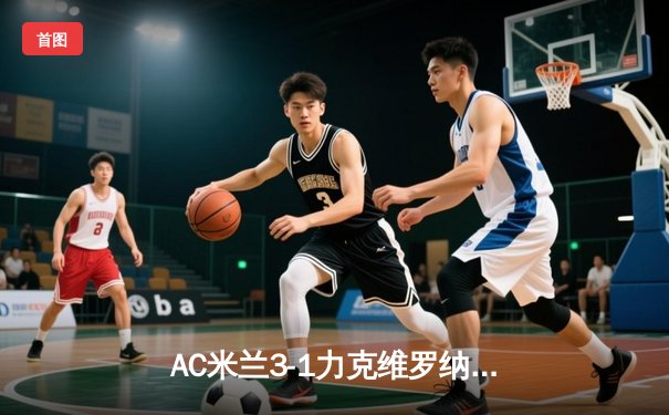 AC米兰3-1力克维罗纳，吉鲁传射建功领跑射手榜