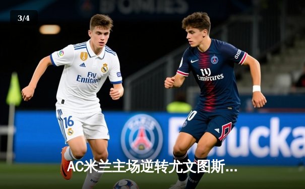 AC米兰主场逆转尤文图斯，莱奥传射建功助球队重返积分榜前三 - 3