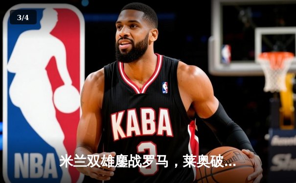 米兰双雄鏖战罗马，莱奥破门助AC米兰2-1险胜 - 3