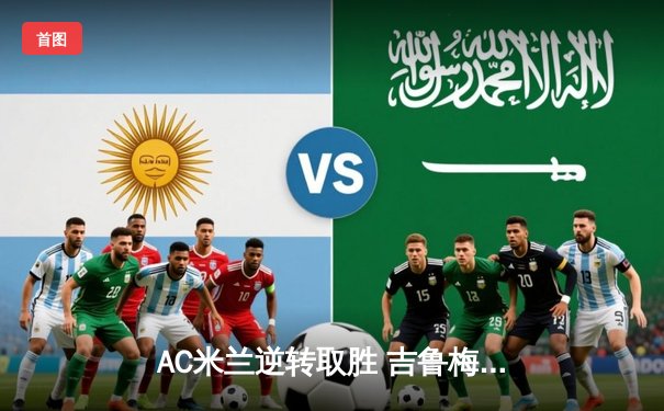 AC米兰逆转取胜 吉鲁梅开二度助红黑军团3-2险胜萨勒尼塔纳