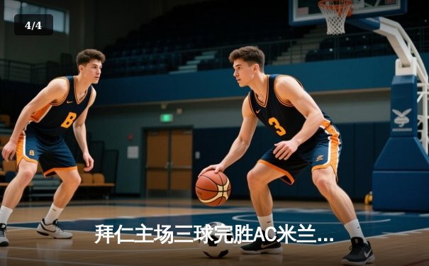 拜仁主场三球完胜AC米兰，热身赛展现强大火力 - 4