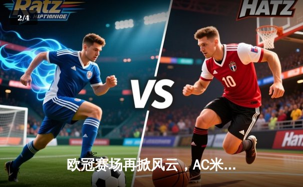 欧冠赛场再掀风云，AC米兰主场绝平多特蒙德，小组出线形势扑朔迷离 - 2