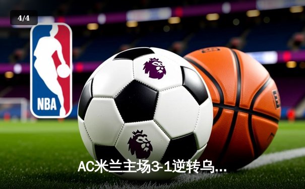 AC米兰主场3-1逆转乌迪内斯，莱奥传射建功吉鲁头槌定胜局 - 4
