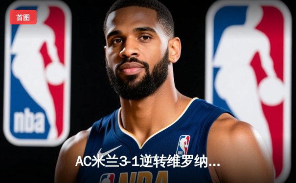 AC米兰3-1逆转维罗纳，莱奥传射建功吉鲁破门